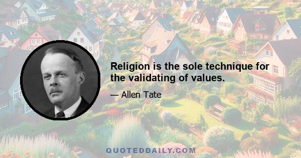 Religion is the sole technique for the validating of values.