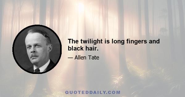 The twilight is long fingers and black hair.