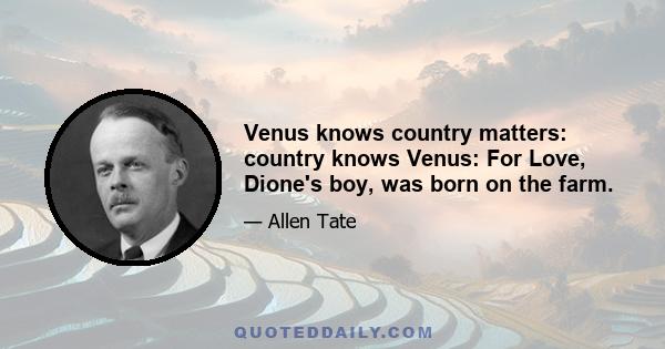 Venus knows country matters: country knows Venus: For Love, Dione's boy, was born on the farm.