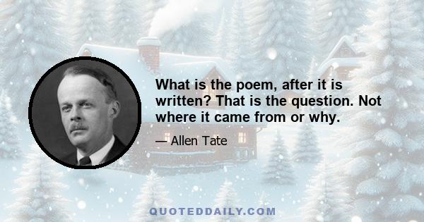 What is the poem, after it is written? That is the question. Not where it came from or why.