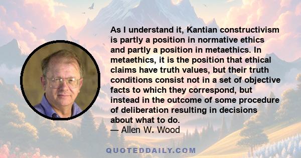 As I understand it, Kantian constructivism is partly a position in normative ethics and partly a position in metaethics. In metaethics, it is the position that ethical claims have truth values, but their truth