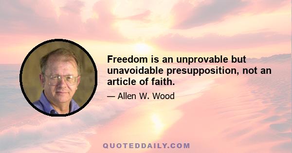 Freedom is an unprovable but unavoidable presupposition, not an article of faith.