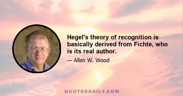 Hegel's theory of recognition is basically derived from Fichte, who is its real author.