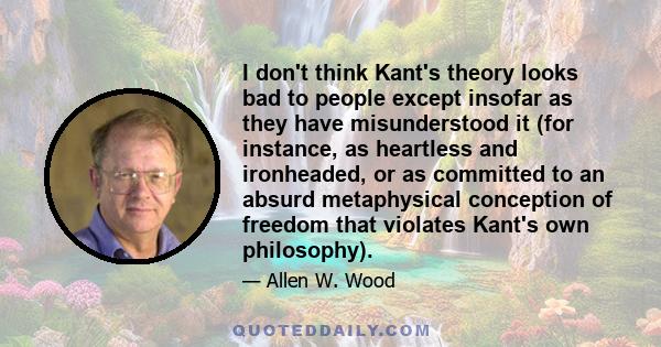 I don't think Kant's theory looks bad to people except insofar as they have misunderstood it (for instance, as heartless and ironheaded, or as committed to an absurd metaphysical conception of freedom that violates