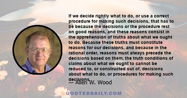 If we decide rightly what to do, or use a correct procedure for making such decisions, that has to be because the decisions or the procedure rest on good reasons, and these reasons consist in the apprehension of truths