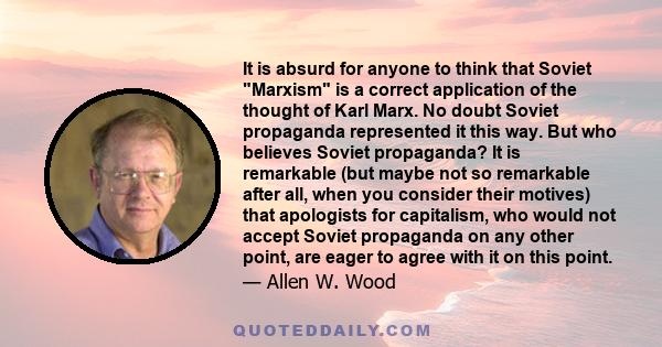 It is absurd for anyone to think that Soviet Marxism is a correct application of the thought of Karl Marx. No doubt Soviet propaganda represented it this way. But who believes Soviet propaganda? It is remarkable (but