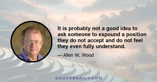 It is probably not a good idea to ask someone to expound a position they do not accept and do not feel they even fully understand.