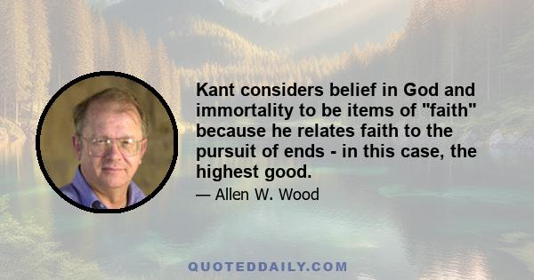 Kant considers belief in God and immortality to be items of faith because he relates faith to the pursuit of ends - in this case, the highest good.