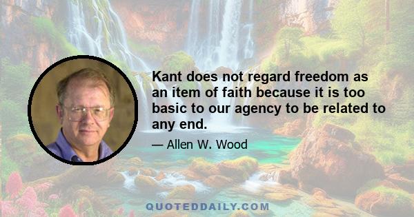 Kant does not regard freedom as an item of faith because it is too basic to our agency to be related to any end.