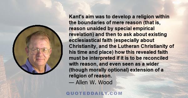 Kant's aim was to develop a religion within the boundaries of mere reason (that is, reason unaided by special empirical revelation) and then to ask about existing ecclesiastical faith (especially about Christianity, and 