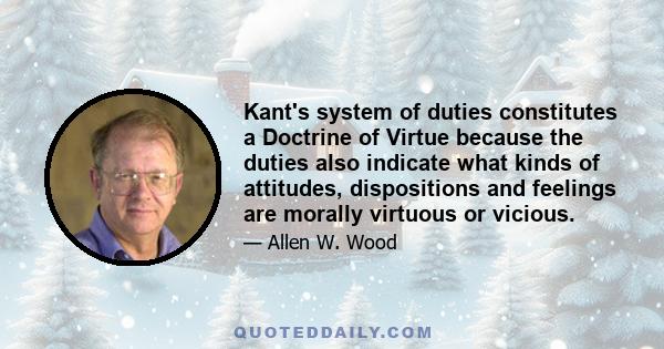 Kant's system of duties constitutes a Doctrine of Virtue because the duties also indicate what kinds of attitudes, dispositions and feelings are morally virtuous or vicious.