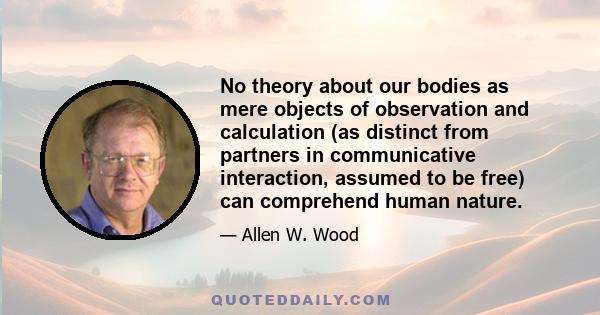 No theory about our bodies as mere objects of observation and calculation (as distinct from partners in communicative interaction, assumed to be free) can comprehend human nature.