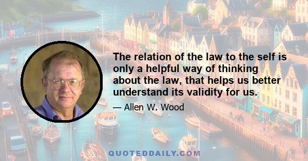 The relation of the law to the self is only a helpful way of thinking about the law, that helps us better understand its validity for us.