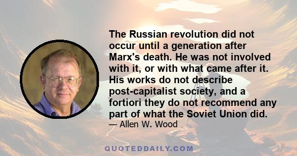 The Russian revolution did not occur until a generation after Marx's death. He was not involved with it, or with what came after it. His works do not describe post-capitalist society, and a fortiori they do not