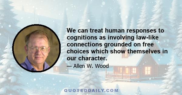 We can treat human responses to cognitions as involving law-like connections grounded on free choices which show themselves in our character.