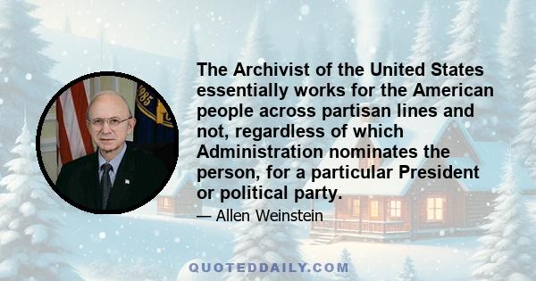 The Archivist of the United States essentially works for the American people across partisan lines and not, regardless of which Administration nominates the person, for a particular President or political party.