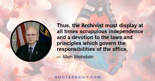 Thus, the Archivist must display at all times scrupulous independence and a devotion to the laws and principles which govern the responsibilities of the office.