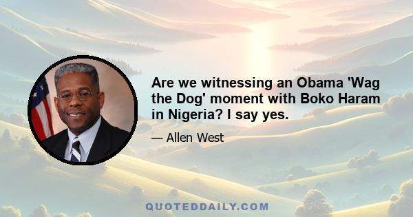 Are we witnessing an Obama 'Wag the Dog' moment with Boko Haram in Nigeria? I say yes.