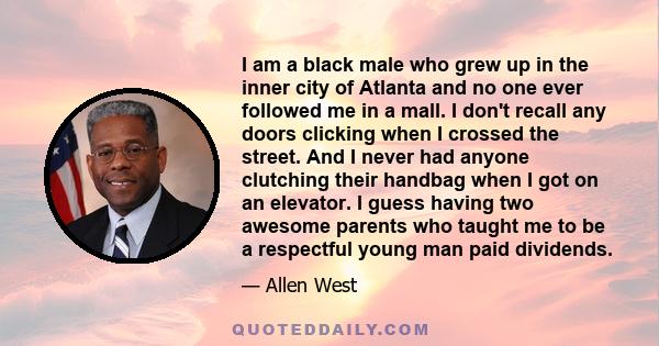 I am a black male who grew up in the inner city of Atlanta and no one ever followed me in a mall. I don't recall any doors clicking when I crossed the street. And I never had anyone clutching their handbag when I got on 