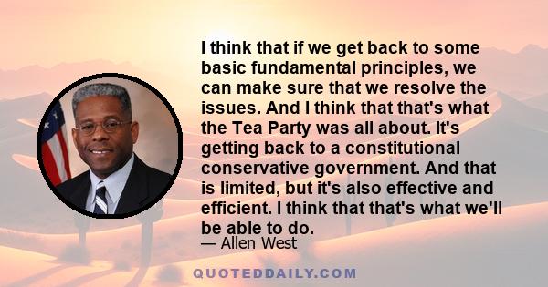 I think that if we get back to some basic fundamental principles, we can make sure that we resolve the issues. And I think that that's what the Tea Party was all about. It's getting back to a constitutional conservative 