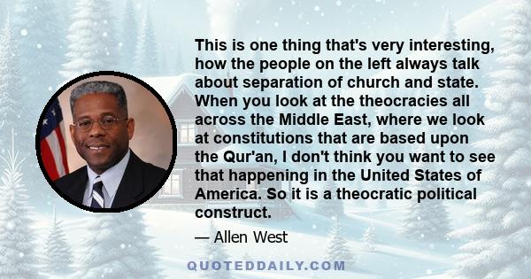 This is one thing that's very interesting, how the people on the left always talk about separation of church and state. When you look at the theocracies all across the Middle East, where we look at constitutions that