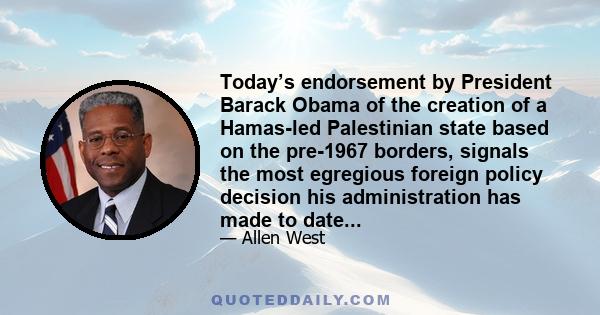 Today’s endorsement by President Barack Obama of the creation of a Hamas-led Palestinian state based on the pre-1967 borders, signals the most egregious foreign policy decision his administration has made to date...