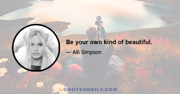 Be your own kind of beautiful.