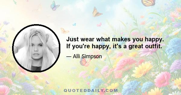 Just wear what makes you happy. If you're happy, it's a great outfit.