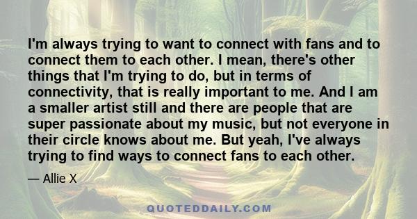 I'm always trying to want to connect with fans and to connect them to each other. I mean, there's other things that I'm trying to do, but in terms of connectivity, that is really important to me. And I am a smaller