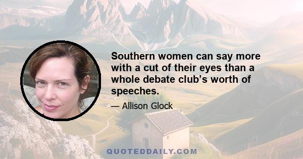 Southern women can say more with a cut of their eyes than a whole debate club’s worth of speeches.