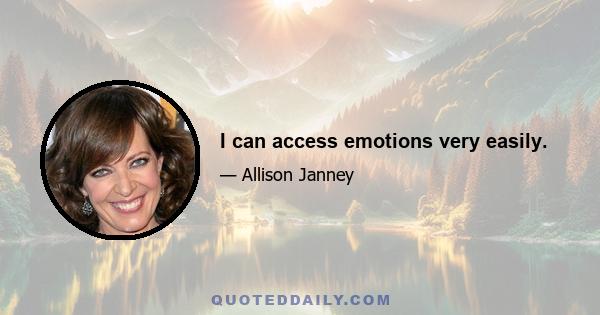 I can access emotions very easily.