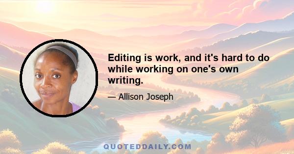 Editing is work, and it's hard to do while working on one's own writing.