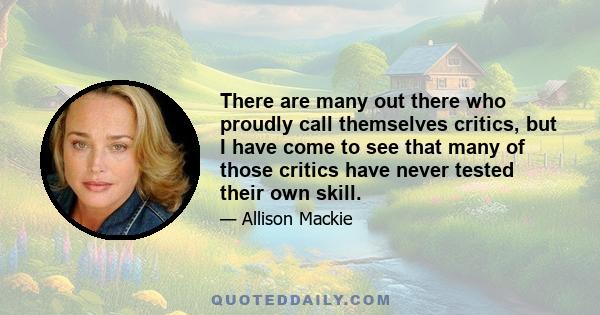 There are many out there who proudly call themselves critics, but I have come to see that many of those critics have never tested their own skill.