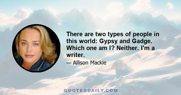 There are two types of people in this world: Gypsy and Gadge. Which one am I? Neither. I'm a writer.