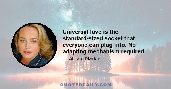 Universal love is the standard-sized socket that everyone can plug into. No adapting mechanism required.