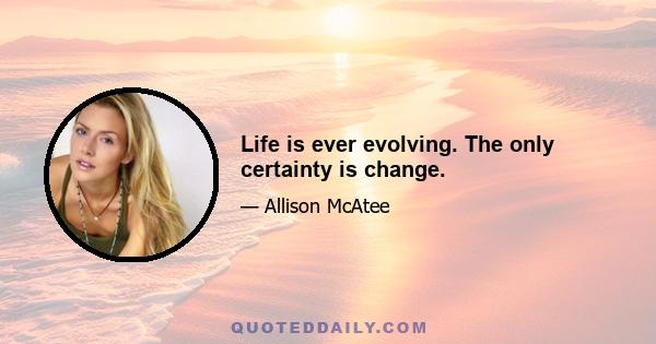 Life is ever evolving. The only certainty is change.