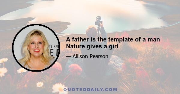 A father is the template of a man Nature gives a girl