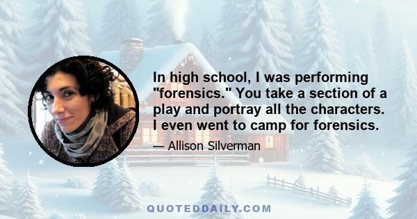 In high school, I was performing forensics. You take a section of a play and portray all the characters. I even went to camp for forensics.