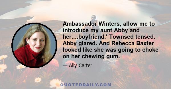 Ambassador Winters, allow me to introduce my aunt Abby and her....boyfriend.' Townsed tensed. Abby glared. And Rebecca Baxter looked like she was going to choke on her chewing gum.