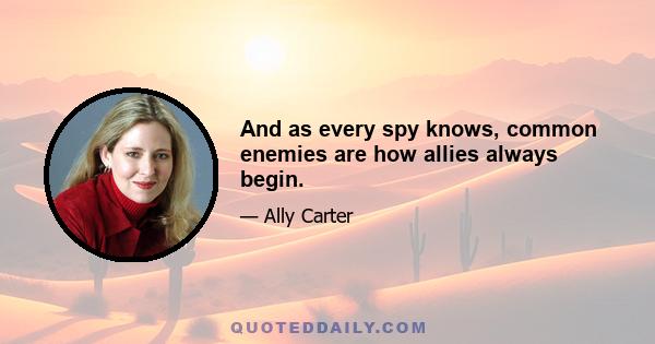 And as every spy knows, common enemies are how allies always begin.