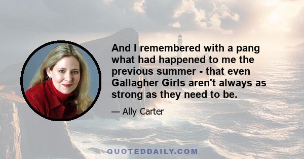 And I remembered with a pang what had happened to me the previous summer - that even Gallagher Girls aren't always as strong as they need to be.