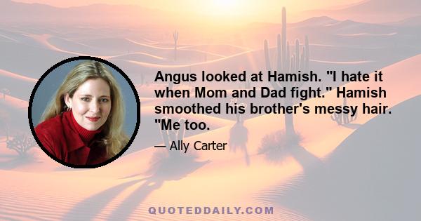 Angus looked at Hamish. I hate it when Mom and Dad fight. Hamish smoothed his brother's messy hair. Me too.