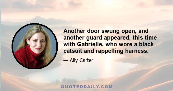 Another door swung open, and another guard appeared, this time with Gabrielle, who wore a black catsuit and rappelling harness.