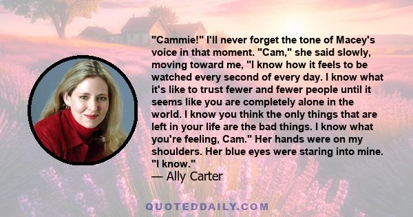 Cammie! I'll never forget the tone of Macey's voice in that moment. Cam, she said slowly, moving toward me, I know how it feels to be watched every second of every day. I know what it's like to trust fewer and fewer