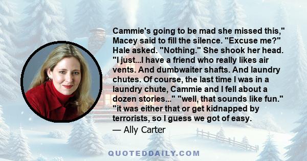 Cammie's going to be mad she missed this, Macey said to fill the silence. Excuse me? Hale asked. Nothing. She shook her head. I just...I have a friend who really likes air vents. And dumbwaiter shafts. And laundry