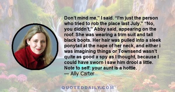 Don’t mind me,” I said. “I’m just the person who tried to rob the place last July.” “No, you diddn’t,” Abby said, appearing on the roof. She was wearing a trim suit and tall black boots. Her hair was pulled into a sleek 