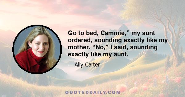 Go to bed, Cammie,” my aunt ordered, sounding exactly like my mother. “No,” I said, sounding exactly like my aunt.