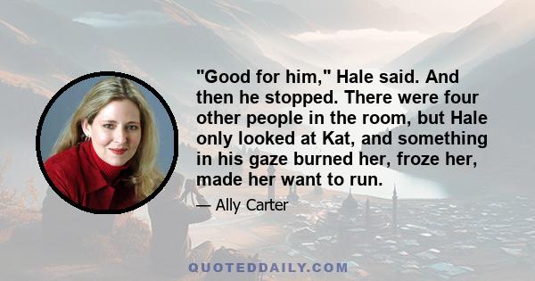 Good for him, Hale said. And then he stopped. There were four other people in the room, but Hale only looked at Kat, and something in his gaze burned her, froze her, made her want to run.