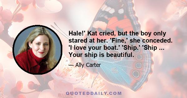 Hale!' Kat cried, but the boy only stared at her. 'Fine,' she conceded. 'I love your boat.' 'Ship.' 'Ship ... Your ship is beautiful.