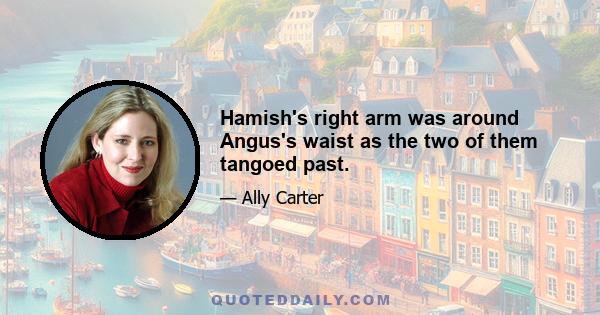 Hamish's right arm was around Angus's waist as the two of them tangoed past.